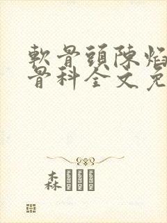 软骨头陈焰by骨科全文免费阅读