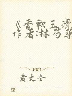 《香软玉滑》 作者:林芍药