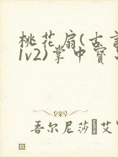 桃花扇(古言,1v2)掌中宝串串