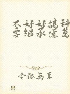 不好好搞科研就要继承亿万家产封面