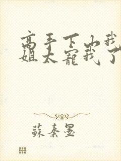 高手下山我家师姐太宠我了全文免费