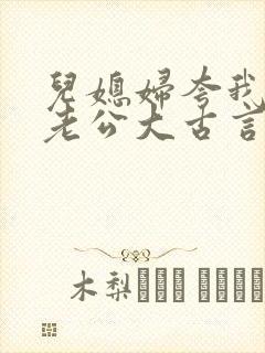 儿媳妇夸我比她老公大古言