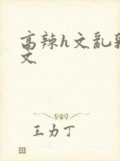 高辣h文乱乳h文