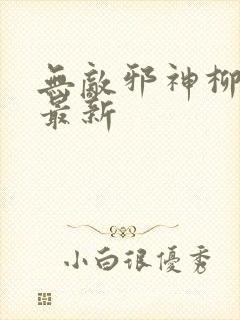 无敌邪神柳无邪最新