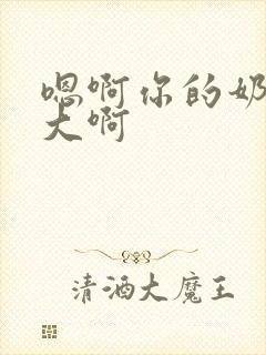 嗯啊你的奶子好大啊