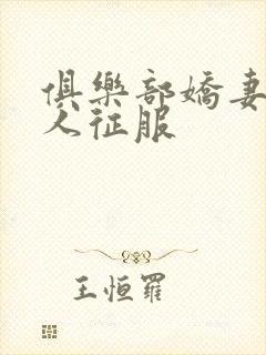 俱乐部娇妻被黑人征服