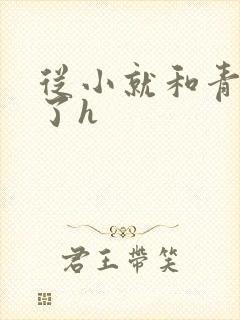 从小就和青梅做了h