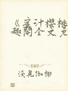 《蜜汁樱桃》笔趣阁全文免费阅读