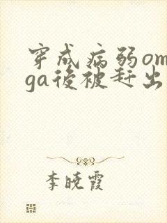 穿成病弱omega后被赶出家门笔趣阁