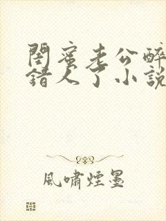 闺蜜老公醉酒认错人了小说全文阅读