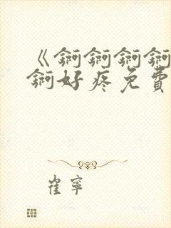 《锕锕锕锕锕锕锕好疼免费视频》封面