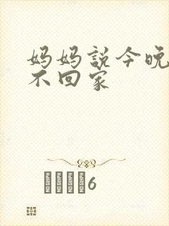 妈妈说今晚爸爸不回家