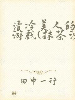 清冷美人的神奇游戏(抹茶沙冰)