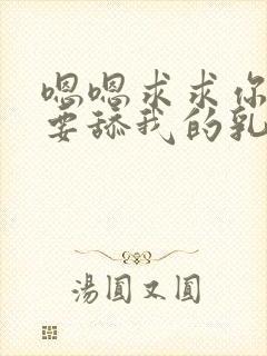 嗯嗯求求你了不要舔我的乳头封面