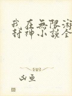 我在无限游戏里封神小说全文免费