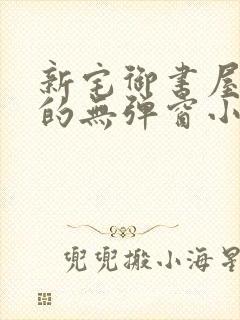 新宅御书屋自由的无弹窗小说阅读