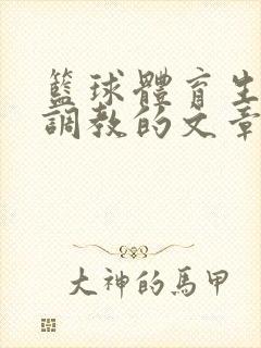 篮球体育生激荡调教的文章