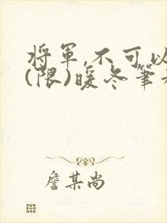 将军,不可以!(限)暖冬笔趣阁免费阅读