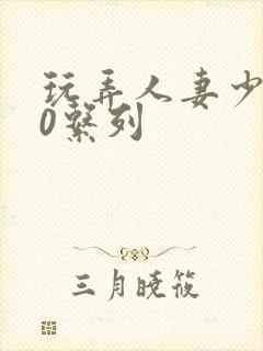 玩弄人妻少妇70系列