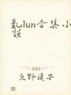 乱lun合集小说
