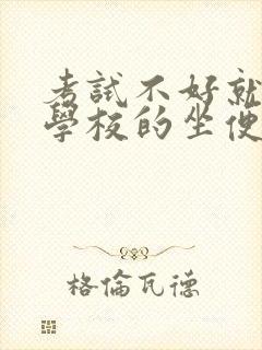 考试不好就要当学校的坐便器