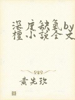 深度缺氧by楠檀小说全文免费阅读