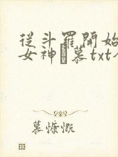 从斗罗开始俘获女神鞪慕txt全本小说