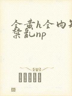 全黄h全肉短篇禁乱np