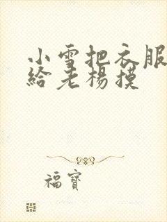 小雪把衣服解开给老杨摸