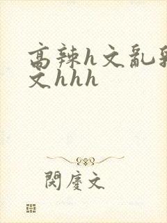 高辣h文乱乳h文hhh