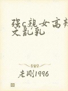 强c亲女高辣h文乱乳