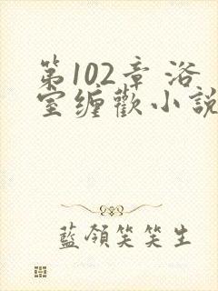 第102章 浴室缠欢小说