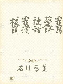 校霸被学霸玩到崩溃甜饼写手