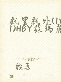 戏里戏外(1V1)HBY苏玛丽全文免费阅读