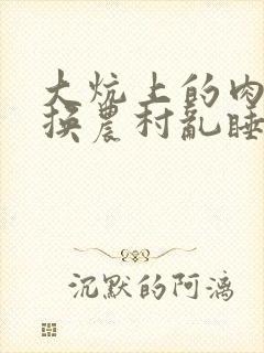 大炕上的肉体交换农村乱睡