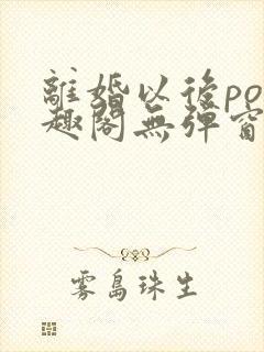 离婚以后po笔趣阁无弹窗