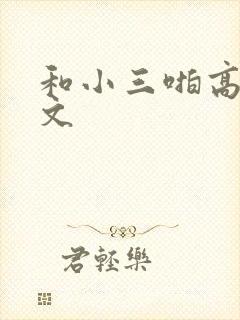 和小三啪高辣h文
