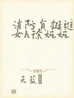 消防员挺进乖乖女h徐婉婉