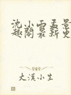 沈小雨孟景焕笔趣阁最新更新内容