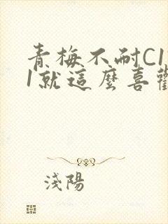 青梅不耐C1V1就这么喜欢学长