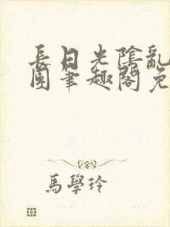 长日光阴乱作一团笔趣阁免费阅读无