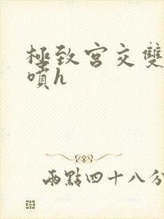 极致宫交双性潮喷h