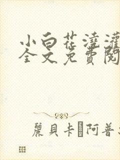 小白花浇灌日常全文免费阅读