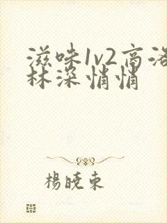 滋味1v2商洛林深悄悄