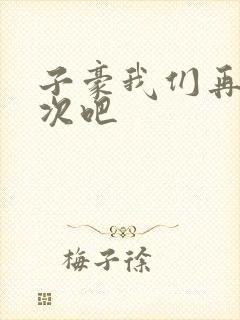 子豪我们再做一次吧