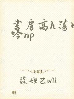 书房高h荡肉呻吟np