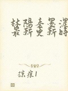 林阳秦墨浓小说最新更新时间