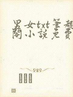 男女txt笔趣阁小说免费阅读网站