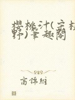樱桃汁(宋枝江野)笔趣阁