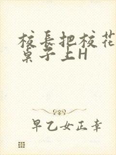 校长把校花放到桌子上H